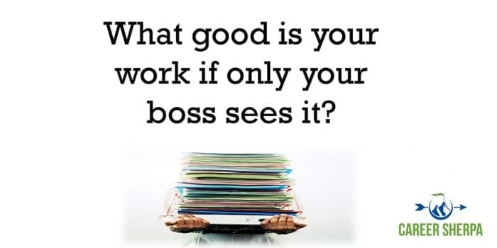 what good is your work if only your boss seeis it