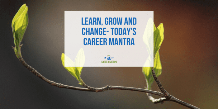 Learn, Grow and Change- Today's Career Mantra